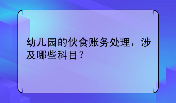 幼儿园的伙食账务处理,涉及哪些科目?