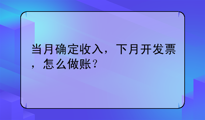 当月确定收入,下月开发票,怎么做账?