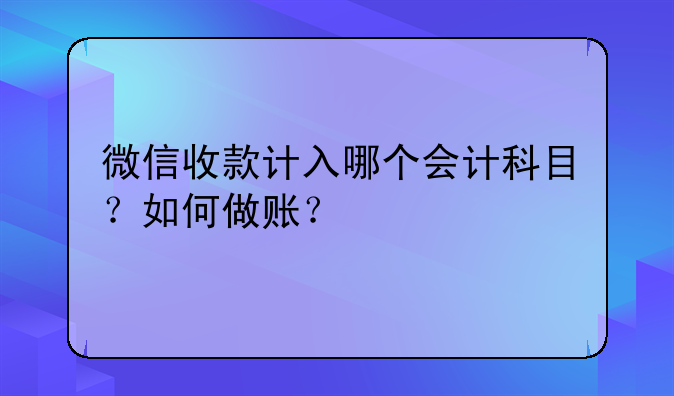 微信收款计入哪个会计科目?如何做账?