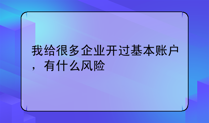我给很多企业开过基本账户,有什么风险