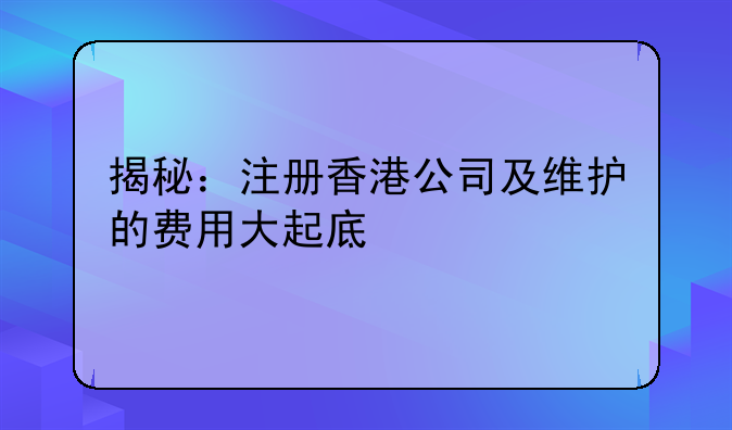 揭秘:注册香港公司及维护的费用大起底