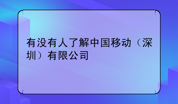 有没有人了解中国移动(深圳)有限公司