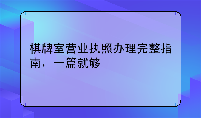棋牌室营业执照办理完整指南,一篇就够
