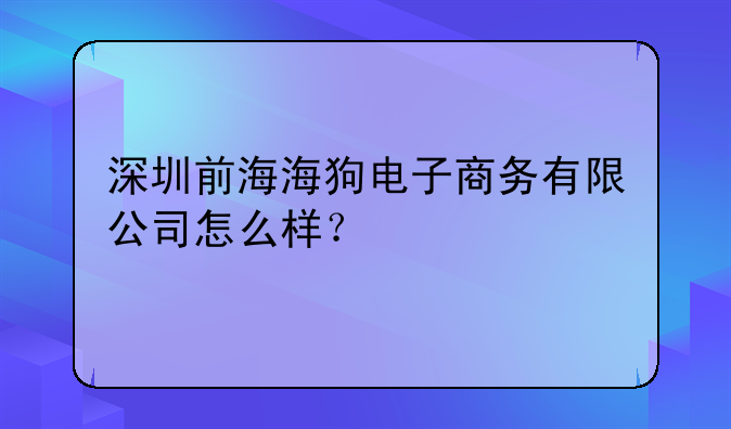 深圳前海海狗电子商务有限公司怎么样?