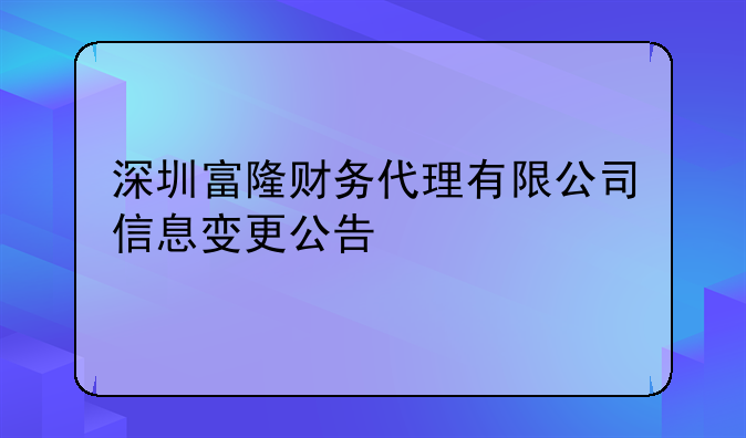 深圳富隆财务代理有限公司信息变更公告