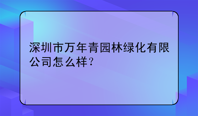深圳市万年青园林绿化有限公司怎么样?