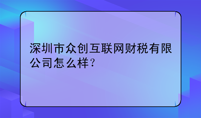 深圳市众创互联网财税有限公司怎么样?