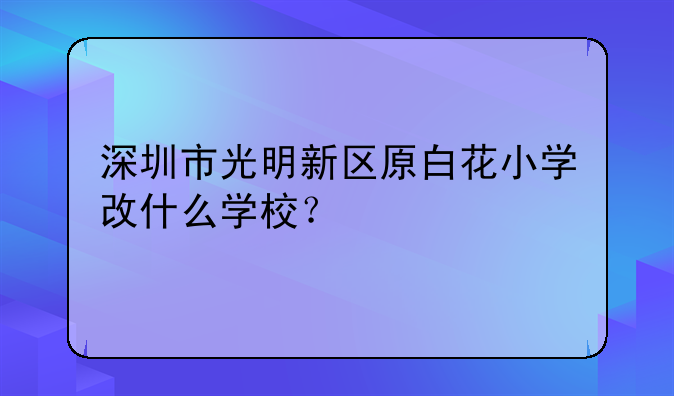 深圳市光明新区原白花小学改什么学校?