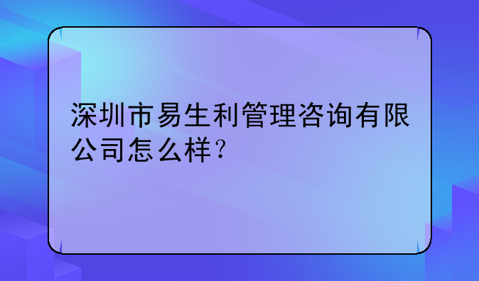 深圳市易生利管理咨询有限公司怎么样?