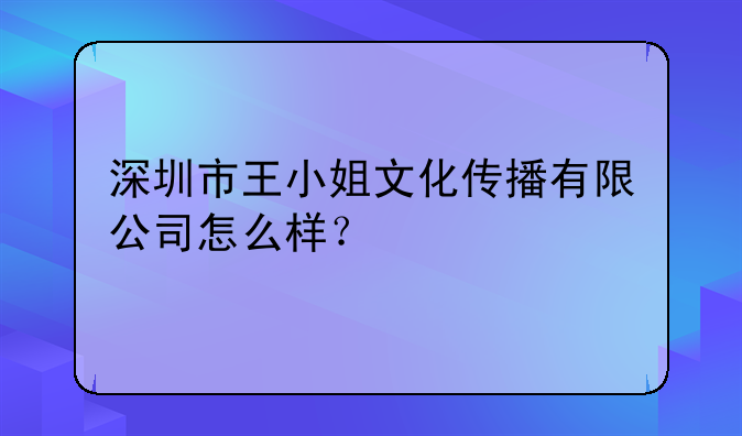 深圳市王小姐文化传播有限公司怎么样?