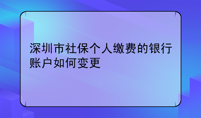 深圳市社保个人缴费的银行账户如何变更