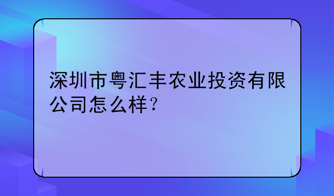 深圳市粤汇丰农业投资有限公司怎么样?