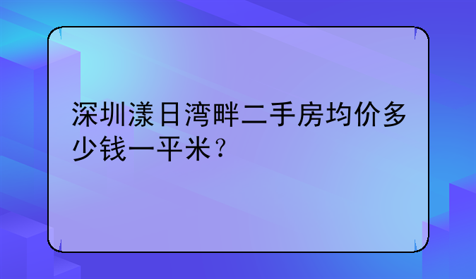 深圳漾日湾畔二手房均价多少钱一平米?