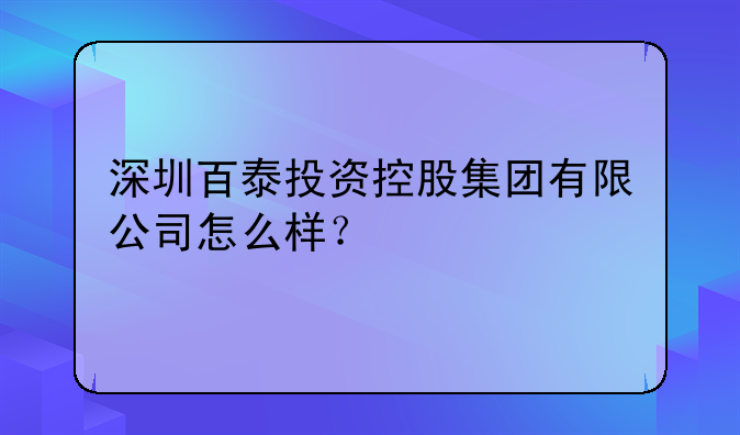 深圳百泰投资控股集团有限公司怎么样?