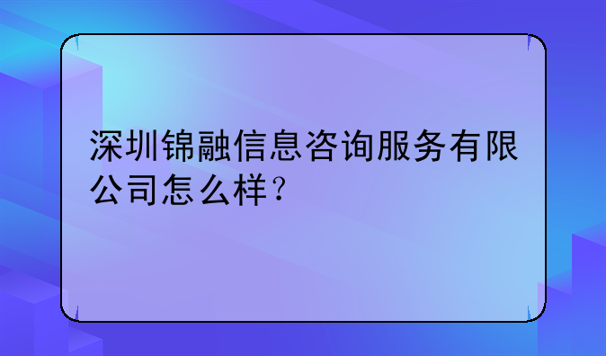 深圳锦融信息咨询服务有限公司怎么样?