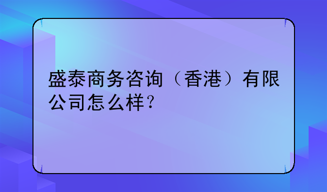 盛泰商务咨询(香港)有限公司怎么样?
