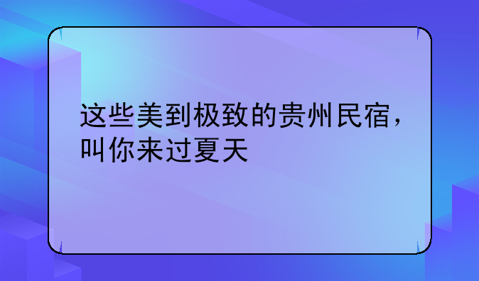 这些美到极致的贵州民宿,叫你来过夏天