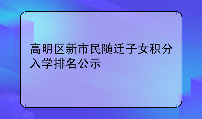 高明区新市民随迁子女积分入学排名公示