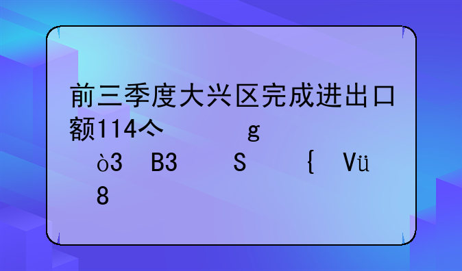 前三季度大兴区完成进出口额114亿余元，同比增长30.5%