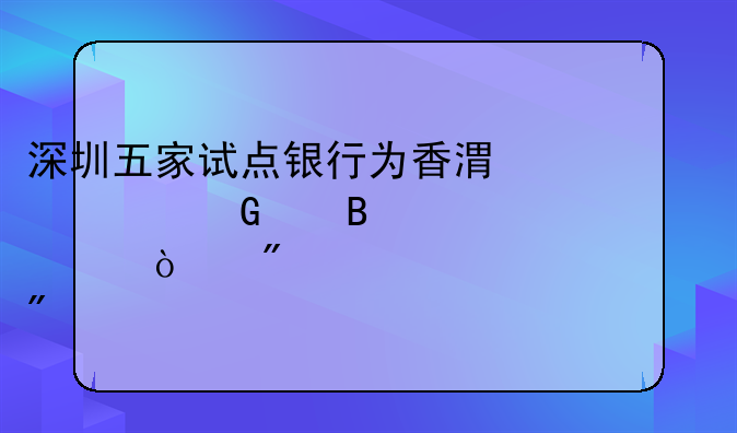 深圳五家试点银行为香港居民代理见证开户突破20万户