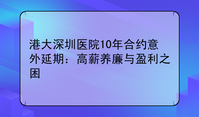 港大深圳医院10年合约意外延期:高薪养廉与盈利之困