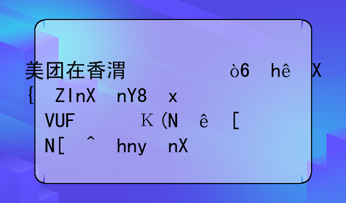美团在香港正式推出外卖品牌KeeTa，预计年底覆盖全港