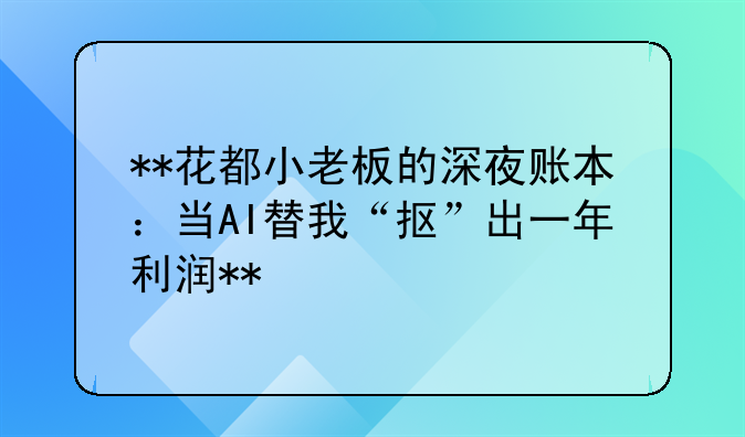 **花都小老板的深夜账本:当AI替我“抠”出一年利润**