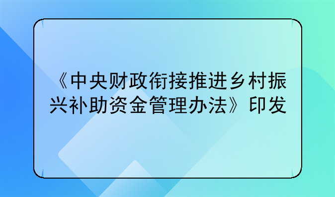 《中央财政衔接推进乡村振兴补助资金管理办法》印发
