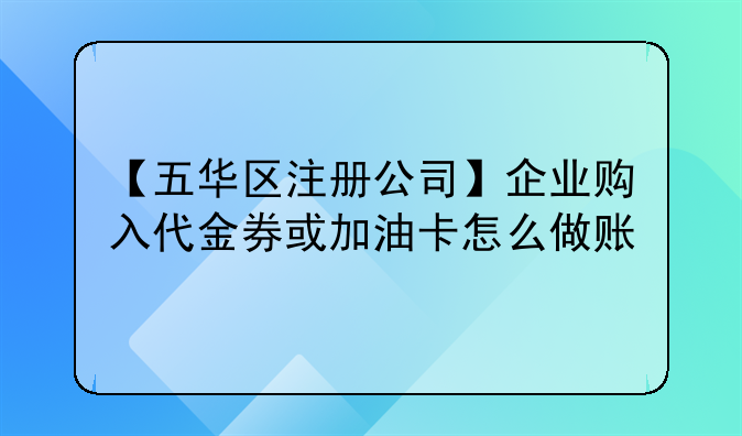 【五华区注册公司】企业购入代金券或加油卡怎么做账