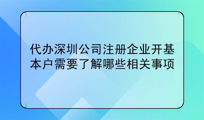 代办深圳公司注册企业开基本户需要了解哪些相关事项