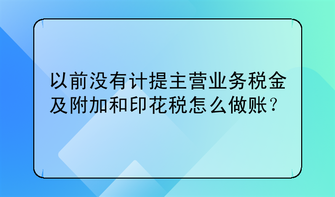 以前没有计提主营业务税金及附加和印花税怎么做账？