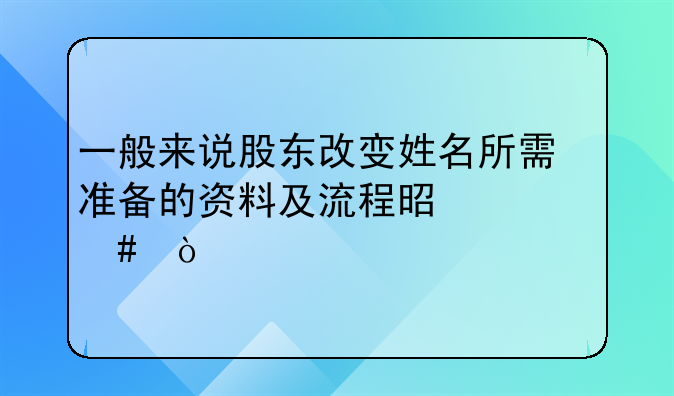 一般来说股东改变姓名所需准备的资料及流程是什么？