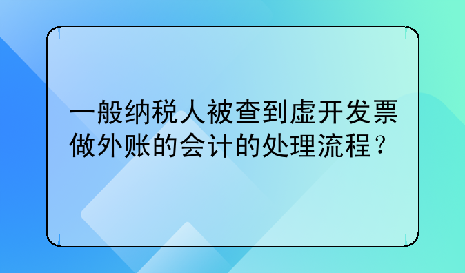 一般纳税人被查到虚开发票做外账的会计的处理流程?