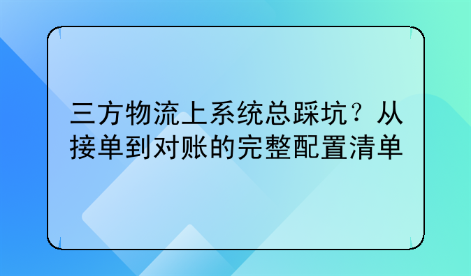 三方物流上系统总踩坑?从接单到对账的完整配置清单