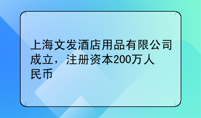 上海文发酒店用品有限公司成立，注册资本200万人民币