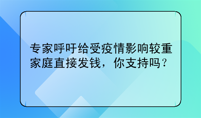 专家呼吁给受疫情影响较重家庭直接发钱,你支持吗?