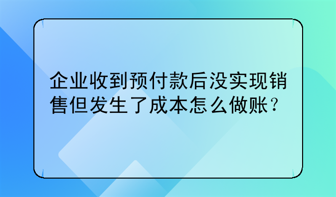 企业收到预付款后没实现销售但发生了成本怎么做账?