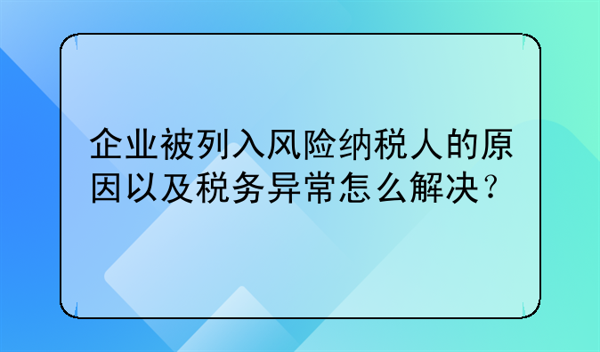 企业被列入风险纳税人的原因以及税务异常怎么解决?