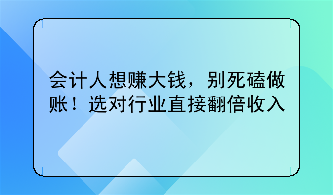 会计人想赚大钱，别死磕做账！选对行业直接翻倍收入