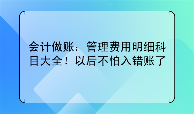 会计做账:管理费用明细科目大全!以后不怕入错账了