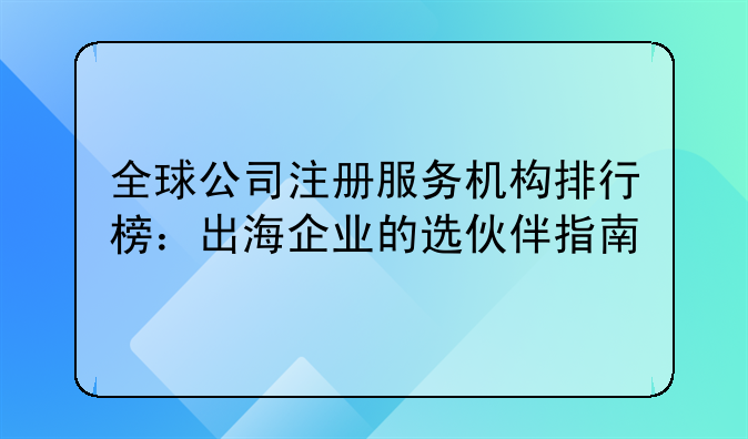 全球公司注册服务机构排行榜：出海企业的选伙伴指南