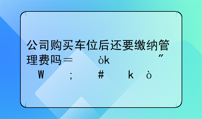 公司购买车位后还要缴纳管理费吗？会计分录怎么做？