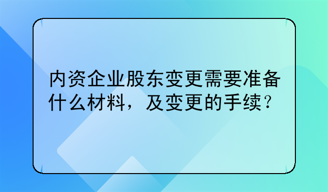 内资企业股东变更需要准备什么材料，及变更的手续？