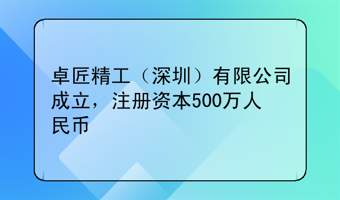 卓匠精工（深圳）有限公司成立，注册资本500万人民币