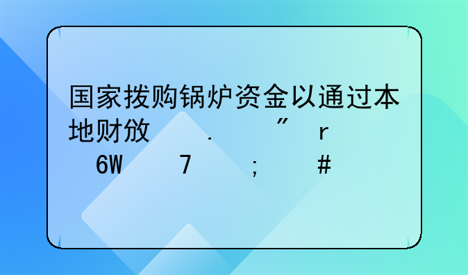 国家拨购锅炉资金以通过本地财政拨到本单位怎么入帐