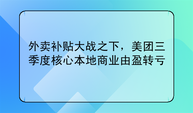 外卖补贴大战之下，美团三季度核心本地商业由盈转亏