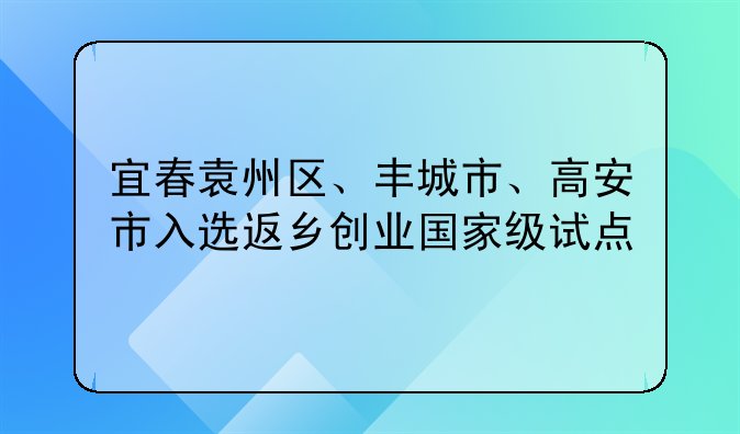 宜春袁州区、丰城市、高安市入选返乡创业国家级试点