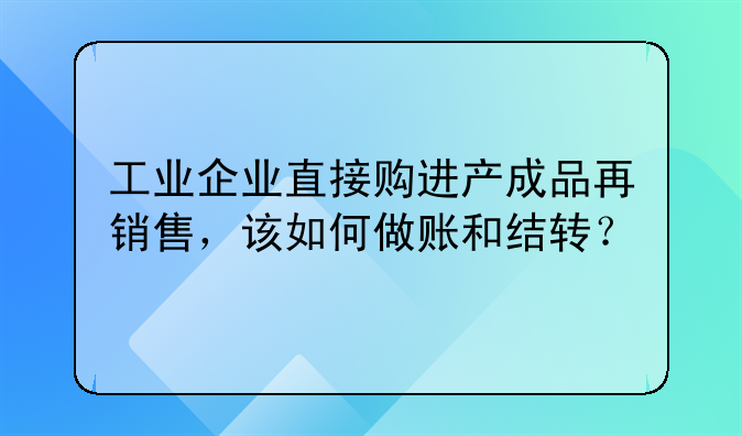 工业企业直接购进产成品再销售，该如何做账和结转？