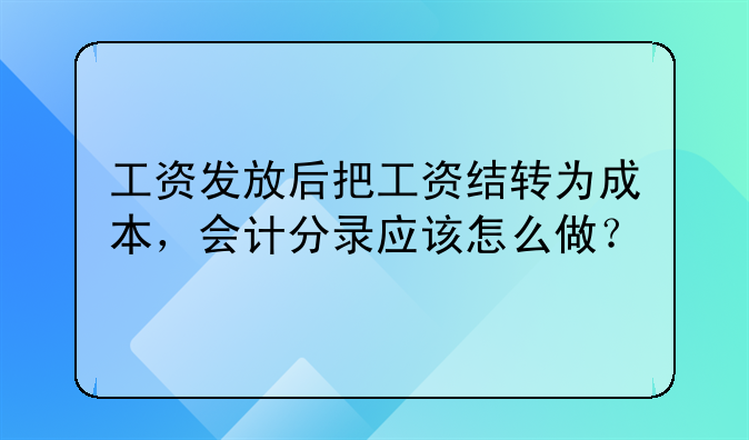 工资发放后把工资结转为成本，会计分录应该怎么做？