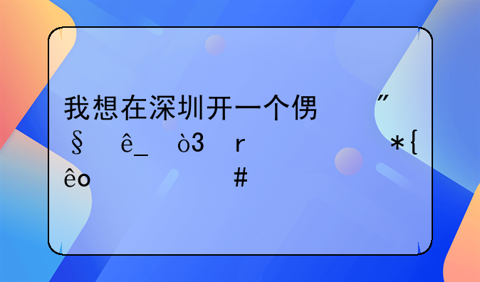 我想在深圳开一个便利店，需要办些什么手续、证件？